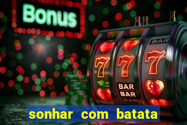 sonhar com batata jogo do bicho